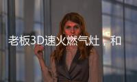 老板3D速火燃气灶，和华帝燃气灶一起带你玩转“中式厨房”