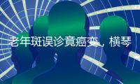 老年斑误诊竟癌变，横琴医院提醒：医学美容需科学诊断与规范治疗