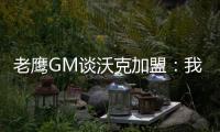 老鹰GM谈沃克加盟
：我们非常激动，他所具备的特质能立即提升球队的实力