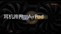 耳机跨界，AirPods可充当助听器