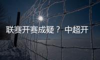 联赛开赛成疑	
？ 中超开赛申请被体育总局驳回