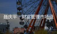 聂庆平：财富管理市场亟需划清金融产品边界