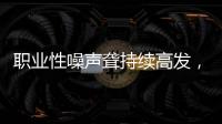 职业性噪声聋持续高发，成深圳市职业病报告第一位