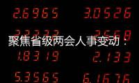 聚焦省级两会人事变动：近20位省级“一把手”履新