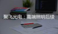 聚飞光电：高端照明后续将有相应的扩产计划