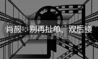 肖赧：别再扯单
、双后腰了，那根本不是中国队的症结所在	！