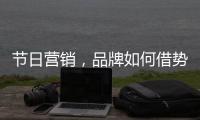 节日营销，品牌如何借势出击?