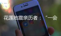 花莲地震亲历者�：“一会儿觉得没事了
，一会儿觉得很可怕”