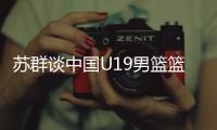 苏群谈中国U19男篮篮板球之差	：身体素质的差距 控卫个小用了联防