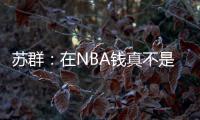 苏群
：在NBA钱真不是钱 布克在太阳打得那样&但还签下2年1.4亿