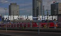 苏超常州队唯一进球被判无效引争议，常州发布回应……