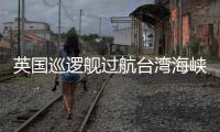 英国巡逻舰过航台湾海峡并公开炒作，东部战区回应