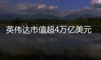 英伟达市值超4万亿美元
：黄仁勋套现1.57亿美元 身价仍超巴菲特