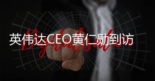 黄仁勋在会谈中表示