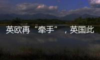英欧再“牵手”�，英国此前脱欧实为“政策事故”
？