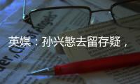 英媒
：孙兴慜去留存疑
，新赛季库杜斯	、特尔和索兰克联袂进攻组合