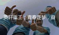 英轩重工
	：青春逐梦，奋楫扬帆丨萌新报道，“扬帆”起航