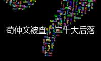 苟仲文被查，二十大后落马正部级官员增至7人丨时政周报