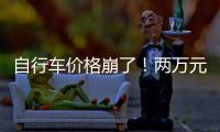 自行车价格崩了！两万元的豪车
，5000都卖不出