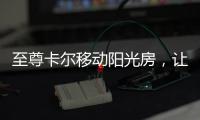 至尊卡尔移动阳光房，让浪漫就在每一天