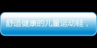 舒适健康的儿童运动鞋，给到孩子不一样的运动体验