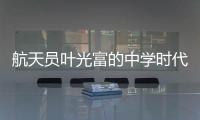 航天员叶光富的中学时代
：乐于助人	，自律而多彩