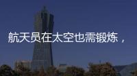 航天员在太空也需锻炼，吃饭5天不重样