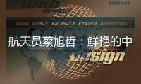 航天员蔡旭哲
：鲜艳的中国红，是太空中最亮的色彩