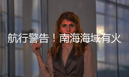 清澜海事局发布航行警告