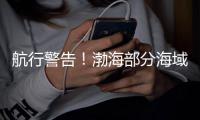 航行警告！渤海部分海域有军事任务，禁止驶入