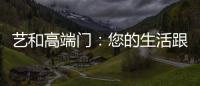 艺和高端门：您的生活跟上智能节奏了吗?