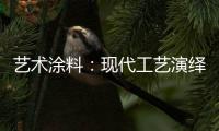 艺术涂料：现代工艺演绎传统东方韵味，打造精致大气的匠心工艺
