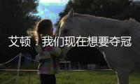 艾顿�：我们现在想要夺冠 我与奥尼尔经常联系&那是我大叔叔