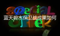 蓝天碧水保卫战成果如何�？看这份报告怎么说