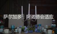 萨尔加多：阿诺德会适应阿隆索的体系�，贝林厄姆要更靠近禁区