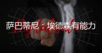 萨巴蒂尼：埃德森有能力为国米效力，他每场比赛可以跑动12公里