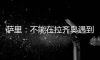 萨里：不能在拉齐奥遇到问题时离开 当时辞职是因为个人问题