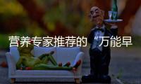 营养专家推荐的“万能早餐公式”，值得试试！