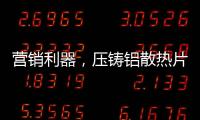 营销利器，压铸铝散热片9大优势教你玩转差异化