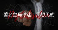 著名皇马球迷：我想见的人有两个，梅西和乔丹
！