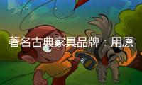 著名古典家具品牌
：用原创设计征服年轻消费群体