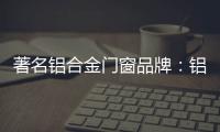 著名铝合金门窗品牌	：铝合金门窗保养维护方法介绍