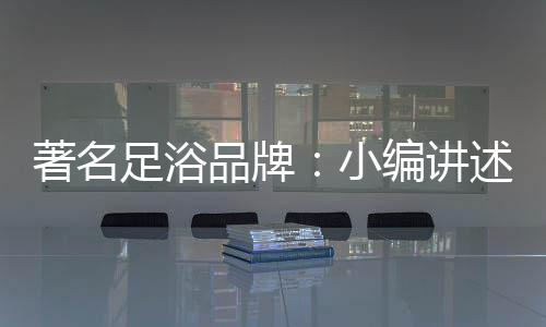 足浴的品牌禁忌
：1
、***一下