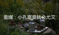 葡媒：小孔塞桑转会尤文有望迎来重大进展，经纪人门德斯推动交易