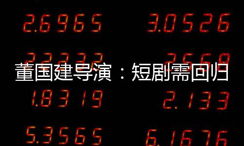 演短影视董国建直指行业痛点