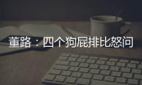 董路
	：四个狗屁排比怒问