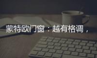 蒙特欧门窗：越有格调，越舒适!