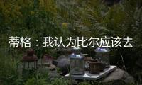 蒂格：我认为比尔应该去勇士 但他自己可能倾向于热火