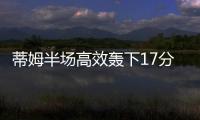 蒂姆半场高效轰下17分
，夏联首战便轰下篮网全队最高分