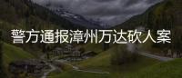 警方通报漳州万达砍人案�：砍人男子因感情纠纷行凶�，已被当场抓获